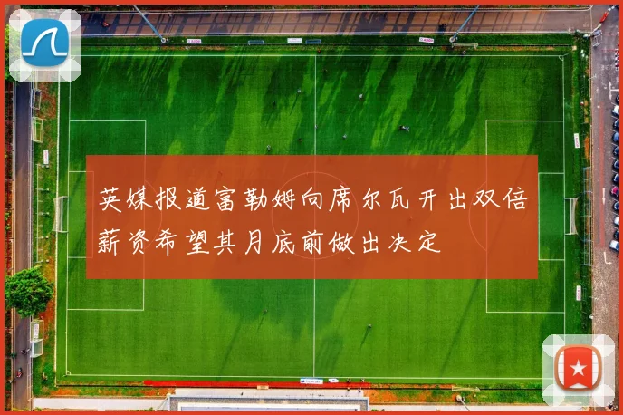 英媒报道富勒姆向席尔瓦开出双倍薪资希望其月底前做出决定