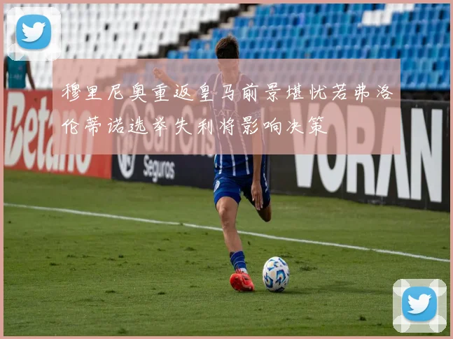 穆里尼奥重返皇马前景堪忧若弗洛伦蒂诺选举失利将影响决策