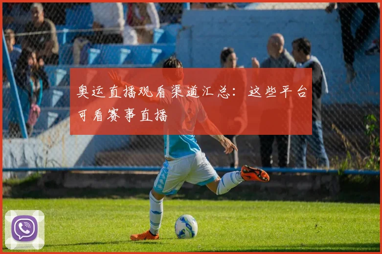 奥运直播观看渠道汇总：这些平台可看赛事直播